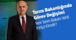 Tarım Bakanı Değişti. Yeni Tarım Bakanı Vahit Kirişçi Oldu