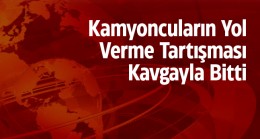 Kamyoncuların Yol Verme Kavgasında 1 Kişi Yaralandı