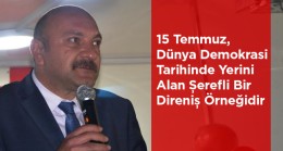 Çakıcı: “15 Temmuz, Dünya Demokrasi Tarihinde Yerini Alan Şerefli Bir Direniş Örneğidir”