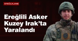 Ereğlili Sözleşmeli Er Cengiz Yetiş, Irak’ın Kuzeyinde Yütürülen Operasyonda Yaralandı