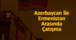 Azerbaycan ile Ermenistan Arasındaki Çatışmada 50 Azerbaycan Askeri Şehit Oldu