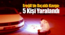 Ereğli’de Bıçaklı Kavgada 5 Kişi Yaralandı