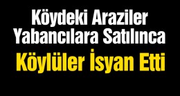 “Köy Yabacıya Satıldı” Diye Ayaklanan Köylüler, Arazilerin Yeni Sahiplerini Köye Sokmadı