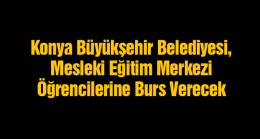 Konya Büyükşehir Belediyesinden 9. Sınıf Öğrencilerine Burs