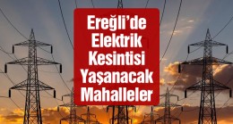 Ereğli’de 28 Kasım Pazartesi Günü Elektrik Kesintisi Yapılacak Mahalleler