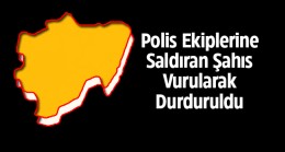 Polis Ekiplerine Bıçakla Saldıran Bipolar Hastası Şahıs Vurularak Durdurulabildi