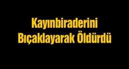 Kendisini Taciz Ettiğini İddia Ettiği Kayınbiraderini Bıçaklayarak Öldürdü