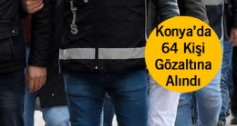 Konya’da Aranan Şahıslara Yönelik Operasyon: 64 Kişi Yakalandı