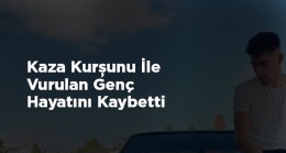 Arkadaşının Kaza Kurşunu İle Yaralanan Genç Hayatını Kaybetti