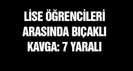 Lise Öğrencileri Arasında Bıçaklı Kavga: 7 Öğrenci Yaralandı