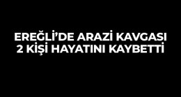 Ereğli’de Arazi Kavgası Kanlı Bitti. 2 Kişi Hayatını Kaybetti, 1 Kişi Yaralandı