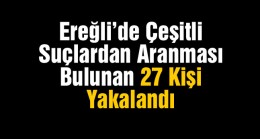 Ereğli’de Çeşitli Suçlardan Aranan 27 Kişi Yakalandı