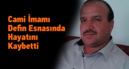 Cenaze Defni Esnasında Fenalaşan İmam Hayatını Kaybetti