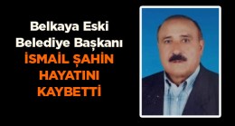 Belkaya Eski Belediye Başkanı İsmail Şahin Hayatını Kaybetti