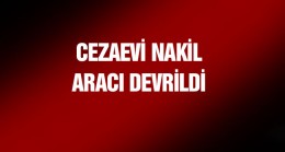 Görevden Dönen Cezaevi Nakil Aracı Devrildi: 10’u Asker 11 Yaralı