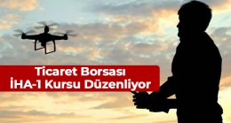 Ticaret Borsası, İHA-1 Pilotu Olmak İsteyenlere Kurs Fırsatı Sunuyor