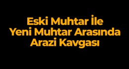 Eski Muhtar ile Yeni Muhtar Kavga Etti. 6 Kişi Yaralandı