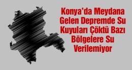 Konya’da Deprem Sonrası Su Kuyuları Çöktü. Bazı Bölgelere Su Verilemeyecek