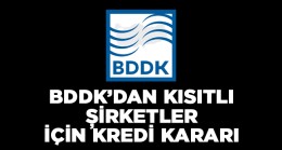 BDDK’dan Kısıtlı Şirketlere Yönelik Yeni Kredi Kararı