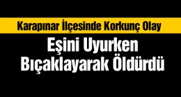 Karapınar İlçesinde Korkunç Olay. Kocasını Uyurken Bıçaklayarak Öldürdü