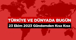 Türkiye ve Dünyada Bugün Neler Oldu? – 23 Ekim 2023 –