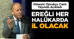 Oprukçu: “Hangi Parametrelerde Ele Alınırsa Alınsın Ereğli İl Olacak Kriterleri Taşıyor”