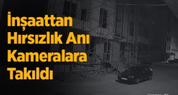 İnşattan Hırsızlık Olayı Güvenlik Kameralarına Takıldı. Şüpheli Yakalandı