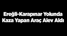 Ereğli-Karapınar Yolunda Kaza. Refüje Çarpan Araç Takla Atarak Alev Aldı