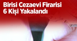 Birisi Cezaevi Firarisi Olmak Üzere Aranması Olan 6 Kişi Yakalandı