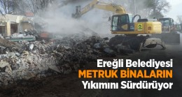 Ereğli Belediyesi Metruk Binaları Yıkmaya Devam Ediyor