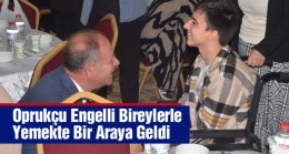 Başkan Oprukçu Engelli Bireyler ve Aileleriyle Bir Araya Geldi