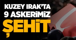 Kuzey Irak’taki Çatışmada 9 Şehidimiz Var