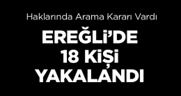 Ereğli’de Haklarında Arama Kararı Olan 18 Kişi Yakalandı