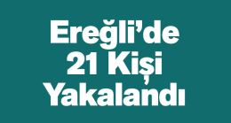 Ereğli’de Çeşitli Suçlarda Aranan 21 Kişi Jandarma ve Polis Tarafından Yakalandı