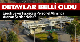 Ereğli Şeker Fabrikasına Alımı Yapılacak Olan Personellerde Aranan Şartlar Belli Oldu