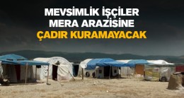 Kaymakamlıktan Mevsimlik İşçilerle İlgili Karar: Meraya Çadır Kurulamayacak