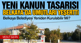 Belkaya’da Yeniden Belediye Kurulacak Mı? Kanun Teklifindeki İskan Detayı  Nasıl Etkiler?