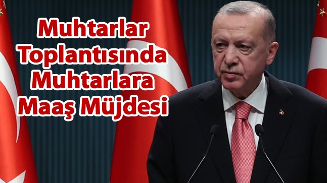 Erdoğan Açıkladı: “Muhtar Maaşları Asgari Ücrete Yükseltildi”