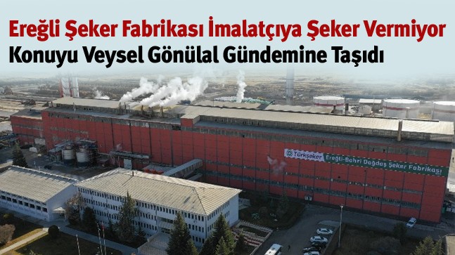 “Şeker Fabrikasından Ereğlili İmalatçıya Neden Şeker Satışı Yapılmıyor?”