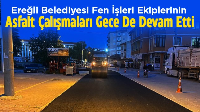 Ereğli Belediyesi Asfalt Çalışmalarını Saat Farkı Gözetmeksizin Sürdürüyor