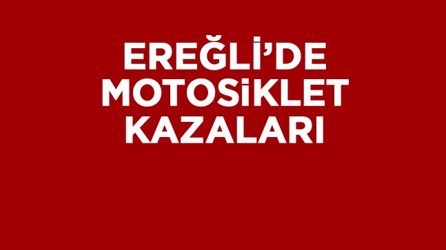 Ereğli’de Motosiklet Sürücüleri Kazalara Neden Oluyor