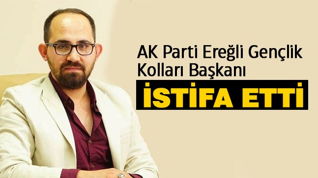 AK Parti Ereğli Gençlik Kolları Başkanı Abdulkadir Gürbüz İstifa Etti