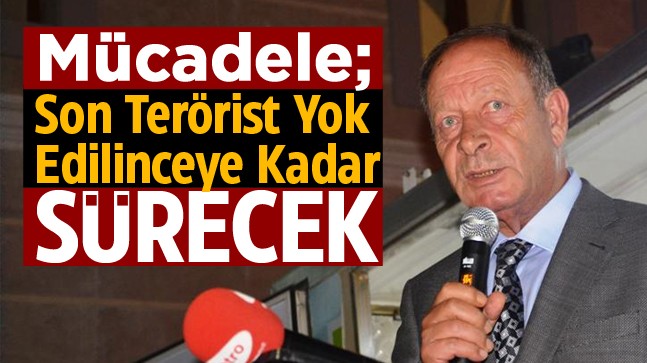 Oprukçu: “Millet ve Devlet Olarak Terörle Mücadeleyi Son Terörist Yok Edilinceye Kadar Sürdüreceğiz”