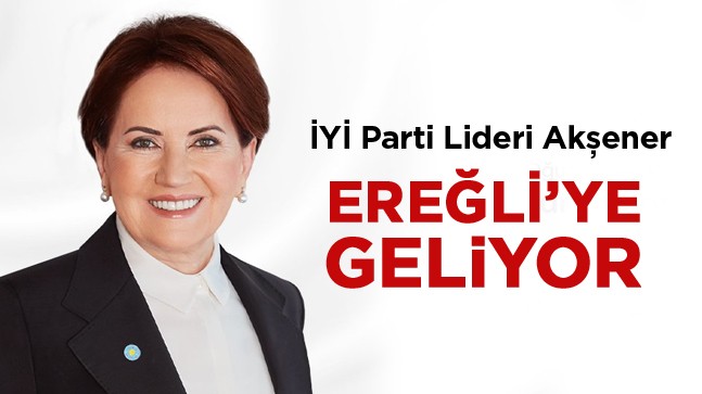 İYİ Parti Genel Başkanı Meral Akşener Ereğli’ye Gelecek