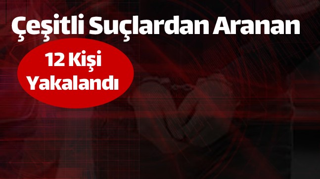 Ereğli’de Çeşitli Suçlardan Aranması Bulunan 12 Kişi Yakalanarak Gözaltına Alındı