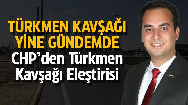 Türkmen Kavşağında Yeniden Başa Dönüldü, CHP’den Eleştiri Geldi