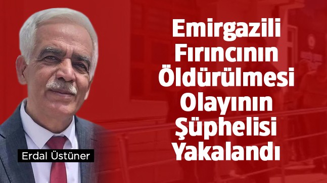 Emirgazili Harita Mühendisi ve Fırıncı Erdal Üstüner Cinayetinin Şüphelisi Yakalandı