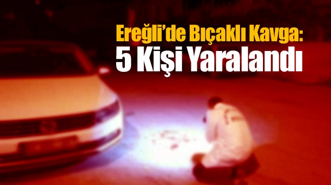 Ereğli’de Bıçaklı Kavgada 5 Kişi Yaralandı