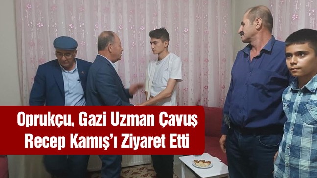 Oprukçu’dan Gazi Uzman Çavuş Recep Kamış’a Ziyaret