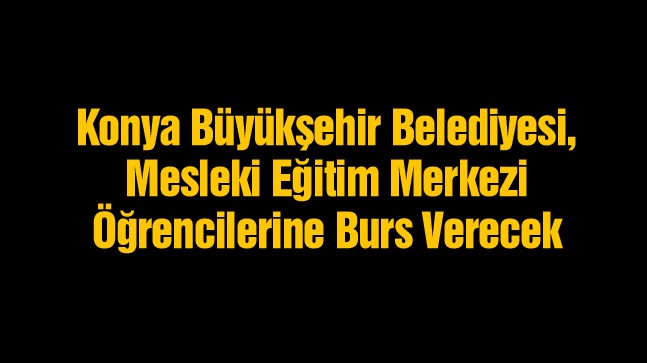 Konya Büyükşehir Belediyesinden 9. Sınıf Öğrencilerine Burs